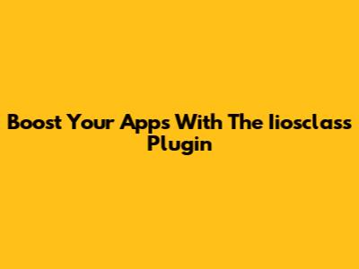 Boost Your Apps With The Iiosclass Plugin