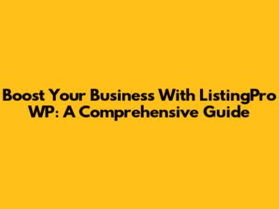Boost Your Business With ListingPro WP: A Comprehensive Guide