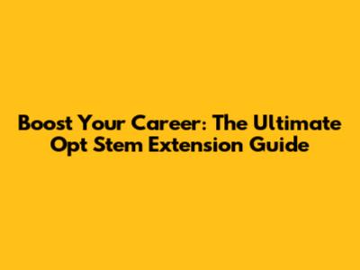 Boost Your Career: The Ultimate Opt Stem Extension Guide