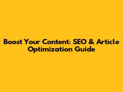 Boost Your Content: SEO & Article Optimization Guide