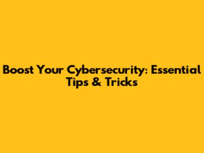 Boost Your Cybersecurity: Essential Tips & Tricks