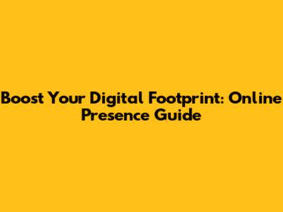 Boost Your Digital Footprint: Online Presence Guide