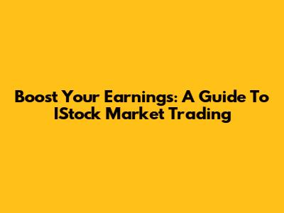 Boost Your Earnings: A Guide To IStock Market Trading