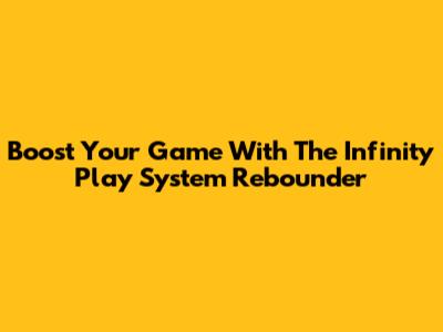 Boost Your Game With The Infinity Play System Rebounder