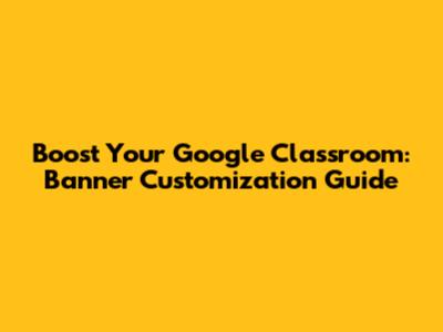 Boost Your Google Classroom: Banner Customization Guide