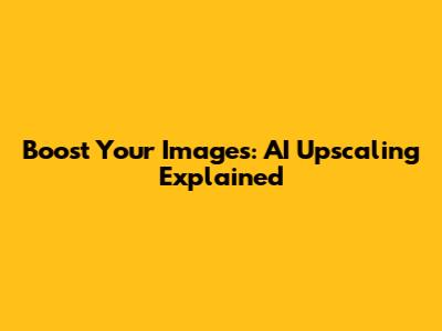 Boost Your Images: AI Upscaling Explained