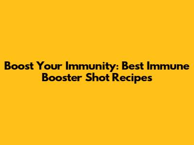 Boost Your Immunity: Best Immune Booster Shot Recipes