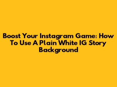 Boost Your Instagram Game: How To Use A Plain White IG Story Background