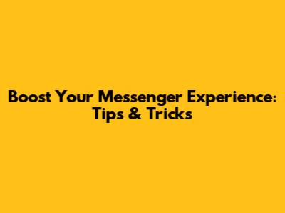 Boost Your Messenger Experience: Tips & Tricks