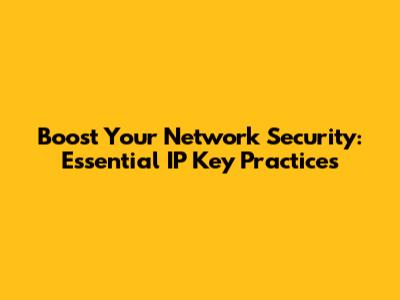 Boost Your Network Security: Essential IP Key Practices