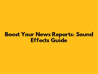 Boost Your News Reports: Sound Effects Guide