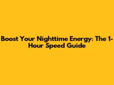 Boost Your Nighttime Energy: The 1-Hour Speed Guide