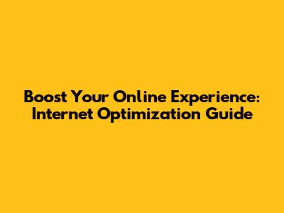 Boost Your Online Experience: Internet Optimization Guide