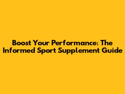 Boost Your Performance: The Informed Sport Supplement Guide