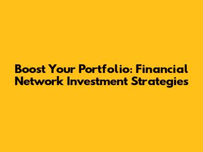 Boost Your Portfolio: Financial Network Investment Strategies