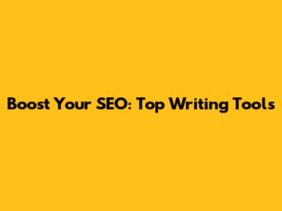 Boost Your SEO: Top Writing Tools