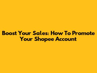 Boost Your Sales: How To Promote Your Shopee Account
