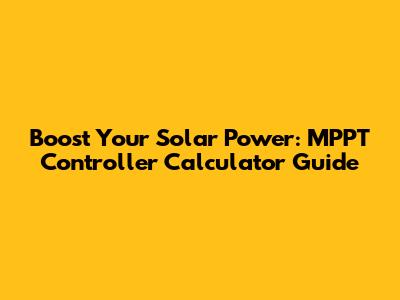 Boost Your Solar Power: MPPT Controller Calculator Guide