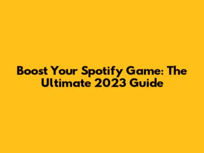 Boost Your Spotify Game: The Ultimate 2023 Guide