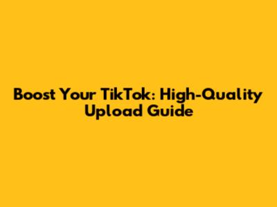 Boost Your TikTok: High-Quality Upload Guide