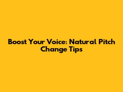 Boost Your Voice: Natural Pitch Change Tips
