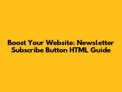 Boost Your Website: Newsletter Subscribe Button HTML Guide