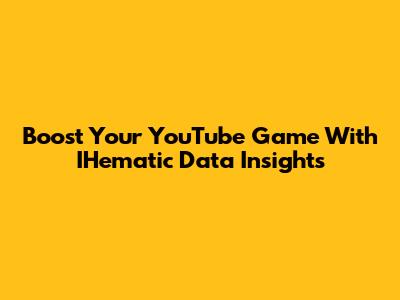 Boost Your YouTube Game With IHematic Data Insights