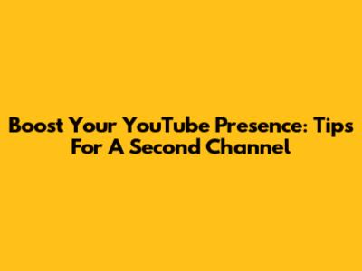 Boost Your YouTube Presence: Tips For A Second Channel