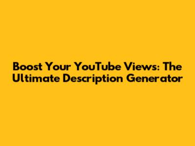 Boost Your YouTube Views: The Ultimate Description Generator