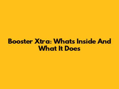 Booster Xtra: What's Inside And What It Does