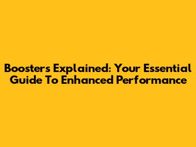 Boosters Explained: Your Essential Guide To Enhanced Performance