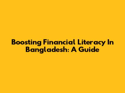 Boosting Financial Literacy In Bangladesh: A Guide