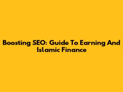 Boosting SEO: Guide To Earning And Islamic Finance
