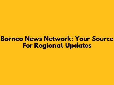 Borneo News Network: Your Source For Regional Updates