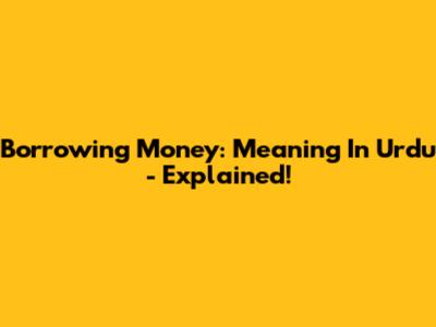 Borrowing Money: Meaning In Urdu - Explained!