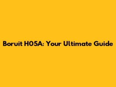 Boruit H05A: Your Ultimate Guide