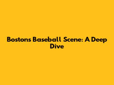 Boston's Baseball Scene: A Deep Dive