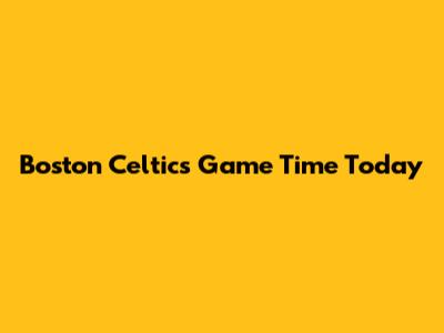 Boston Celtics Game Time Today