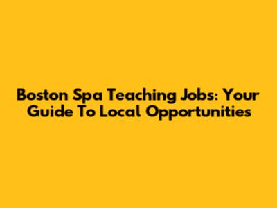 Boston Spa Teaching Jobs: Your Guide To Local Opportunities