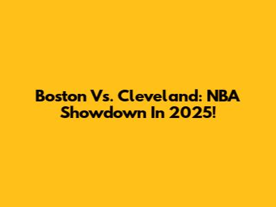 Boston Vs. Cleveland: NBA Showdown In 2025!