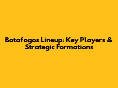 Botafogo's Lineup: Key Players & Strategic Formations