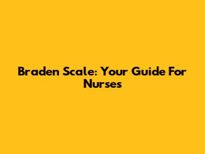 Braden Scale: Your Guide For Nurses