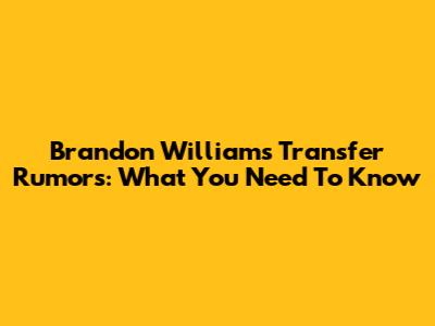 Brandon Williams Transfer Rumors: What You Need To Know