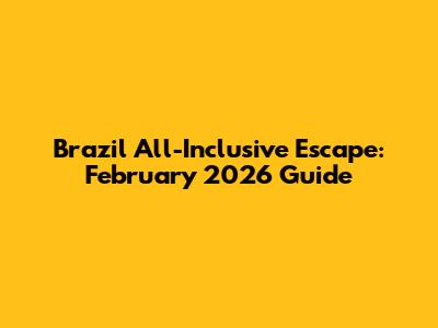 Brazil All-Inclusive Escape: February 2026 Guide