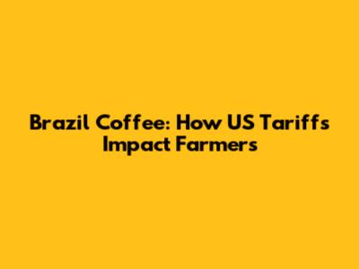 Brazil Coffee: How US Tariffs Impact Farmers