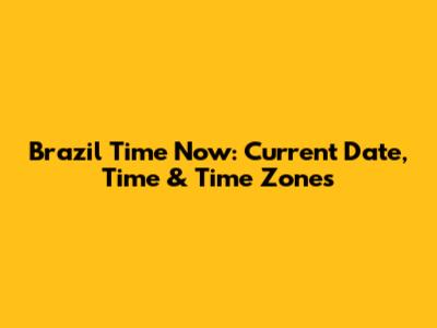 Brazil Time Now: Current Date, Time & Time Zones
