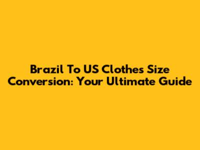 Brazil To US Clothes Size Conversion: Your Ultimate Guide