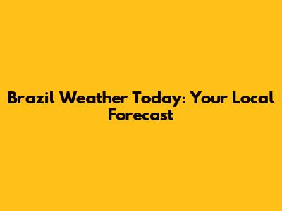 Brazil Weather Today: Your Local Forecast