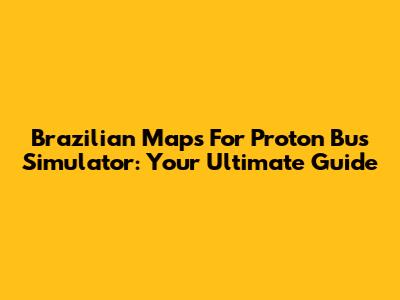 Brazilian Maps For Proton Bus Simulator: Your Ultimate Guide