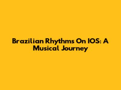 Brazilian Rhythms On IOS: A Musical Journey